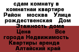 сдам комнату в 1 комнатнаи квартире  › Район ­ москва › Улица ­ рождественская › Дом ­ 14 › Этажность дома ­ 17 › Цена ­ 10 000 - Все города Недвижимость » Квартиры аренда   . Алтайский край,Змеиногорск г.